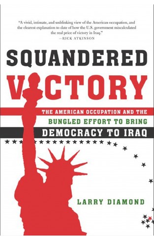 Squandered Victory: The American Occupation and the Bungled Effort to Bring Democracy to Iraq